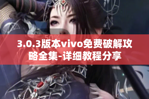 3.0.3版本vivo免费破解攻略全集-详细教程分享