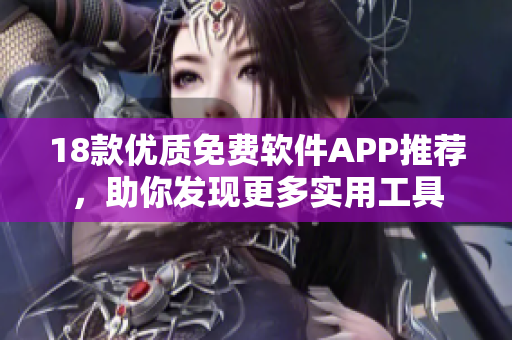 18款优质免费软件APP推荐，助你发现更多实用工具