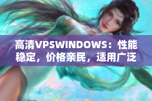 高清VPSWINDOWS：性能稳定，价格亲民，适用广泛