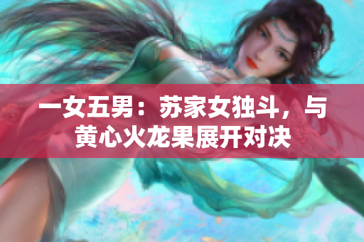 一女五男：苏家女独斗，与黄心火龙果展开对决