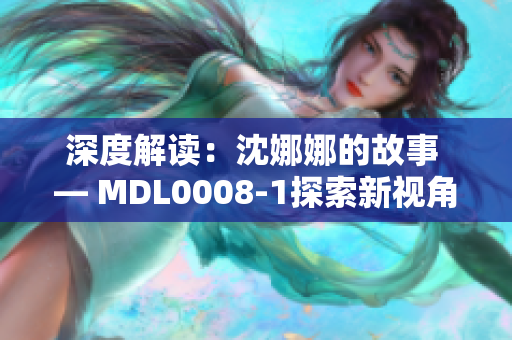 深度解读：沈娜娜的故事 — MDL0008-1探索新视角