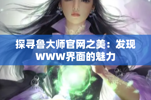 探寻鲁大师官网之美：发现WWW界面的魅力