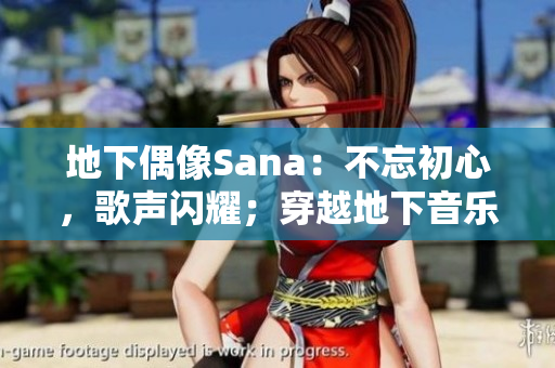 地下偶像Sana：不忘初心，歌声闪耀；穿越地下音乐界，唱响心声。