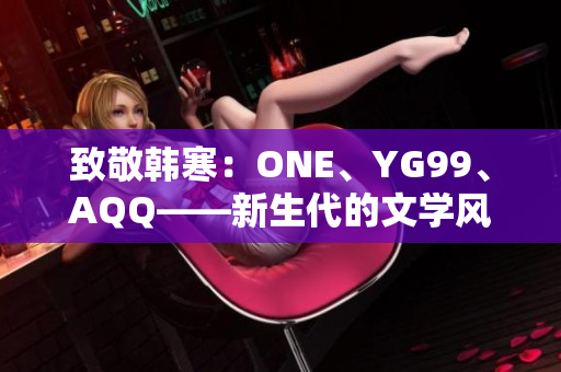 致敬韩寒：ONE、YG99、AQQ——新生代的文学风云