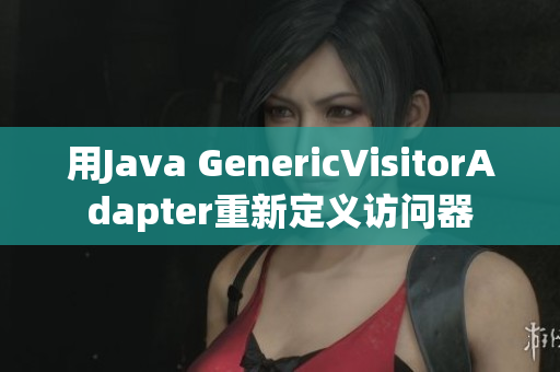 用Java GenericVisitorAdapter重新定义访问器