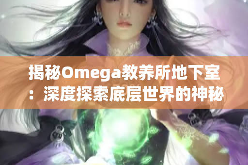 揭秘Omega教养所地下室：深度探索底层世界的神秘秘密