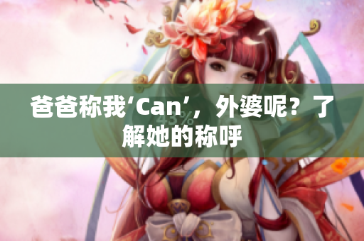 爸爸称我‘Can’，外婆呢？了解她的称呼