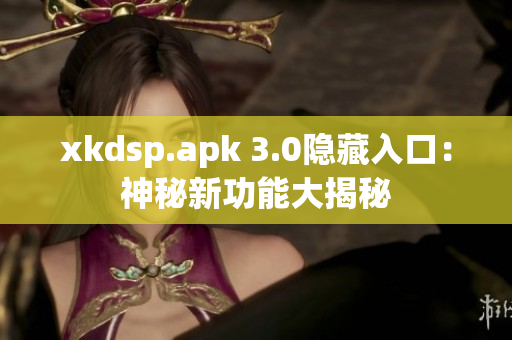 xkdsp.apk 3.0隐藏入口：神秘新功能大揭秘