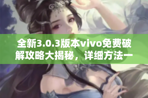 全新3.0.3版本vivo免费破解攻略大揭秘，详细方法一网打尽