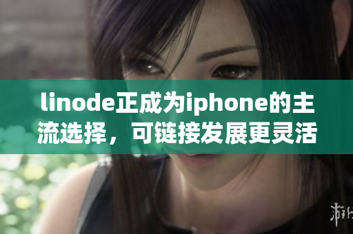 linode正成为iphone的主流选择，可链接发展更灵活性。