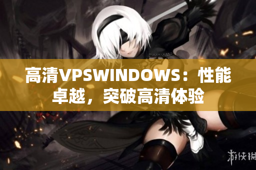 高清VPSWINDOWS：性能卓越，突破高清体验