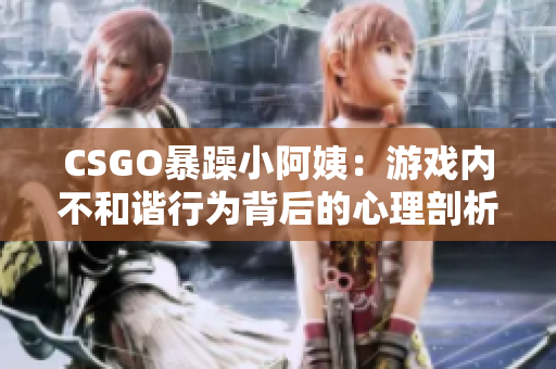 CSGO暴躁小阿姨：游戏内不和谐行为背后的心理剖析