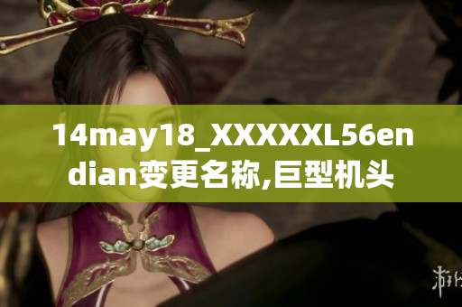 14may18_XXXXXL56endian变更名称,巨型机头