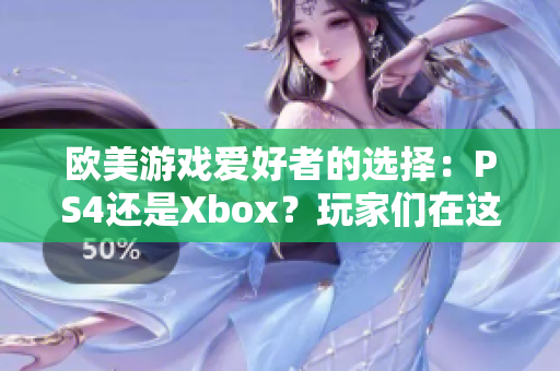 欧美游戏爱好者的选择：PS4还是Xbox？玩家们在这两款主机间的取舍