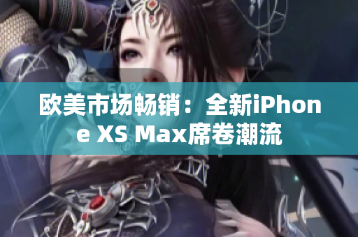 欧美市场畅销：全新iPhone XS Max席卷潮流