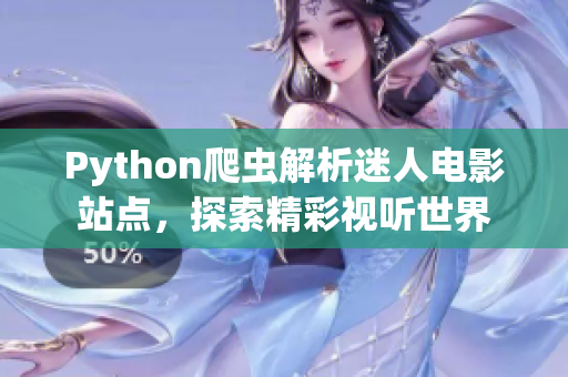 Python爬虫解析迷人电影站点，探索精彩视听世界