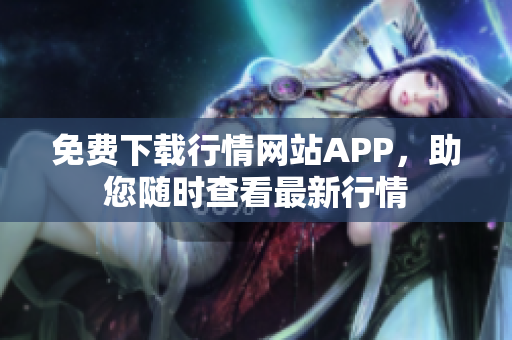 免费下载行情网站APP，助您随时查看最新行情