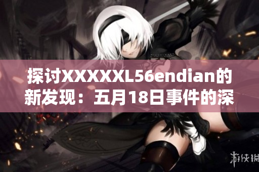 探讨XXXXXL56endian的新发现：五月18日事件的深层含义