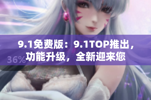 9.1免费版：9.1TOP推出，功能升级，全新迎来您