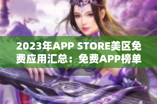 2023年APP STORE美区免费应用汇总：免费APP榜单大揭秘