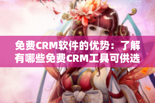 免费CRM软件的优势：了解有哪些免费CRM工具可供选择