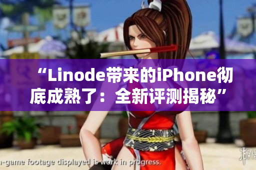 “Linode带来的iPhone彻底成熟了：全新评测揭秘”