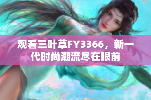 观看三叶草FY3366，新一代时尚潮流尽在眼前