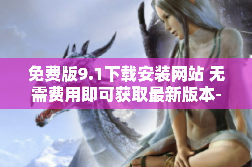 免费版9.1下载安装网站 无需费用即可获取最新版本-完全免费!