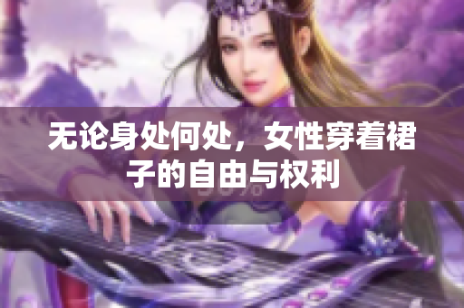 无论身处何处，女性穿着裙子的自由与权利