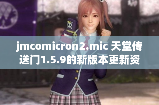 jmcomicron2.mic 天堂传送门1.5.9的新版本更新资讯及特色介绍