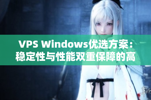 VPS Windows优选方案：稳定性与性能双重保障的高品质选择