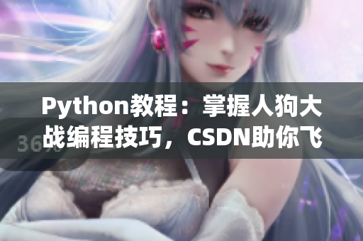 Python教程：掌握人狗大战编程技巧，CSDN助你飞跃Python高手之路