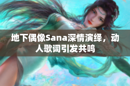 地下偶像Sana深情演绎，动人歌词引发共鸣