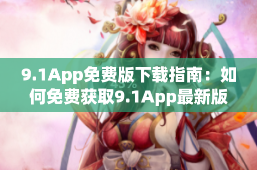 9.1App免费版下载指南：如何免费获取9.1App最新版本？