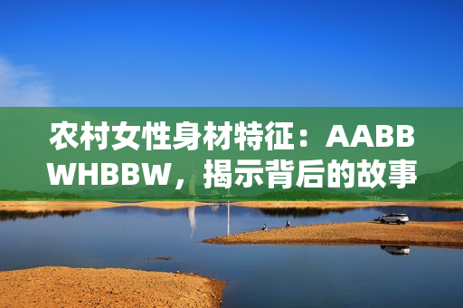 农村女性身材特征：AABBWHBBW，揭示背后的故事