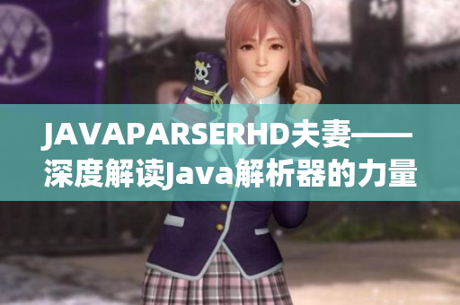 JAVAPARSERHD夫妻——深度解读Java解析器的力量