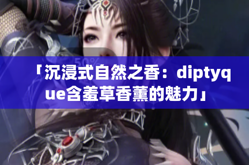 「沉浸式自然之香：diptyque含羞草香薰的魅力」