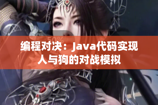 编程对决：Java代码实现人与狗的对战模拟