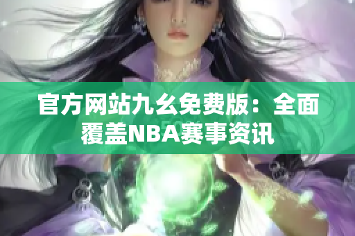 官方网站九幺免费版：全面覆盖NBA赛事资讯