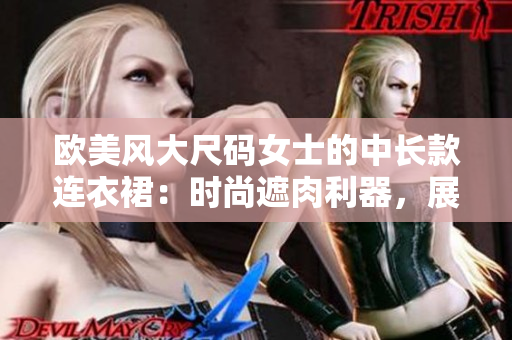 欧美风大尺码女士的中长款连衣裙：时尚遮肉利器，展现优雅曲线