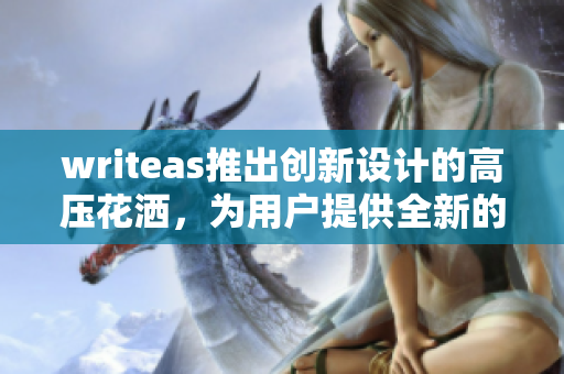 writeas推出创新设计的高压花洒，为用户提供全新的洗浴体验