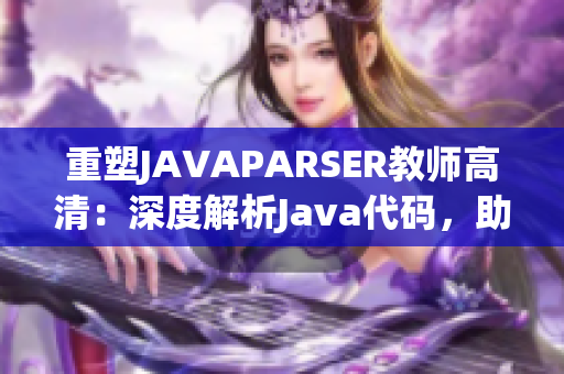 重塑JAVAPARSER教师高清：深度解析Java代码，助力编程学习