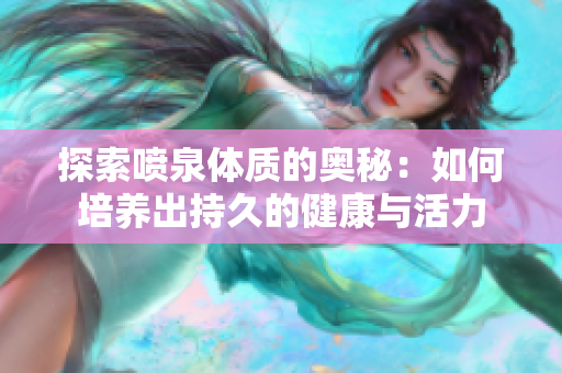 探索喷泉体质的奥秘：如何培养出持久的健康与活力