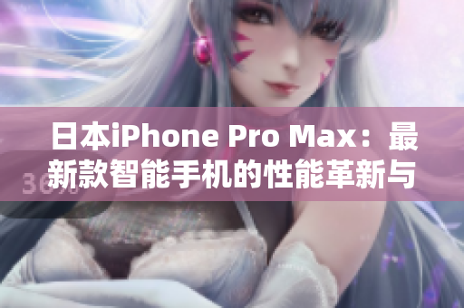 日本iPhone Pro Max：最新款智能手机的性能革新与全新体验