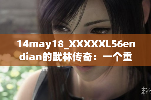 14may18_XXXXXL56endian的武林传奇：一个重要的故事重新诠释