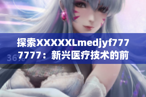 探索XXXXXLmedjyf7777777：新兴医疗技术的前沿与应用