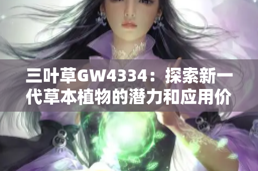 三叶草GW4334：探索新一代草本植物的潜力和应用价值