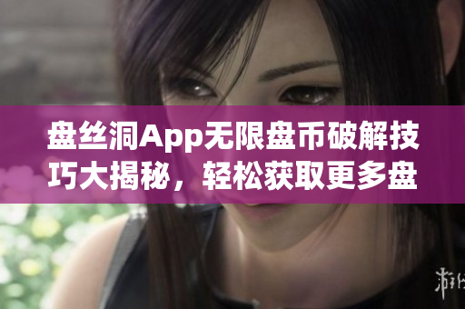 盘丝洞App无限盘币破解技巧大揭秘，轻松获取更多盘币！