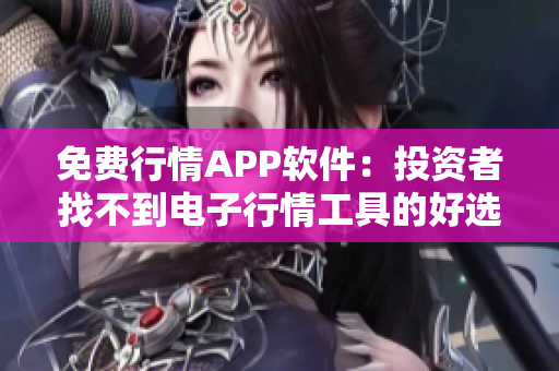 免费行情APP软件：投资者找不到电子行情工具的好选择