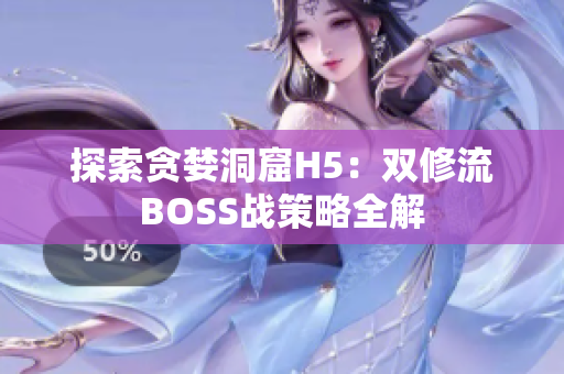 探索贪婪洞窟H5：双修流BOSS战策略全解